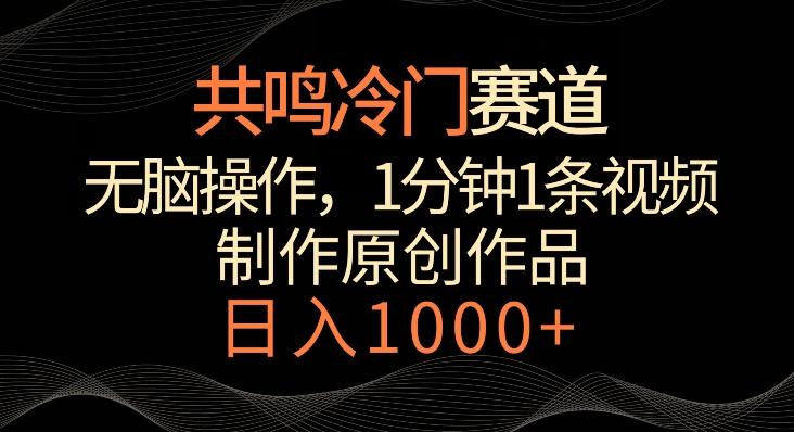共鸣冷门赛道，无脑操作，一分钟一条视频，日入1000+【揭秘】-知识创作