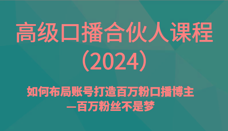 高级口播合伙人课程(2024)如何布局账号打造百万粉口播博主—百万粉丝不是梦-知识创作
