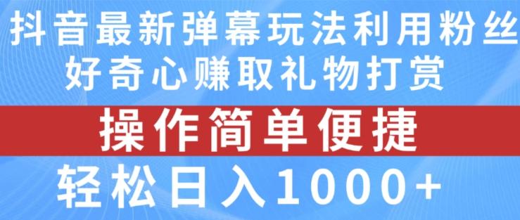 抖音弹幕最新玩法，利用粉丝好奇心赚取礼物打赏，轻松日入1000+-知识创作