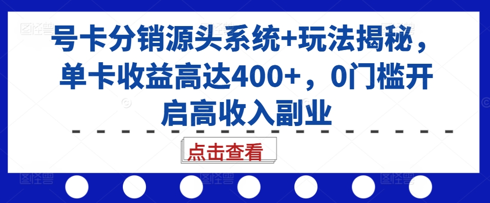 号卡分销源头系统+玩法揭秘，单卡收益高达400+，0门槛开启高收入副业-知识创作