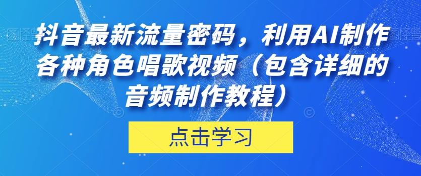 抖音最新流量密码，利用AI制作各种角色唱歌视频（包含详细的音频制作教程）【揭秘】-知识创作