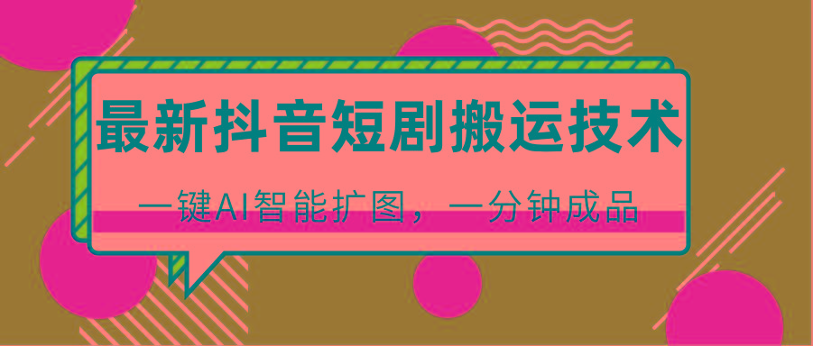 最新抖音短剧搬运技术，一键AI智能扩图，百分百过原创，秒过豆荚！-知识创作