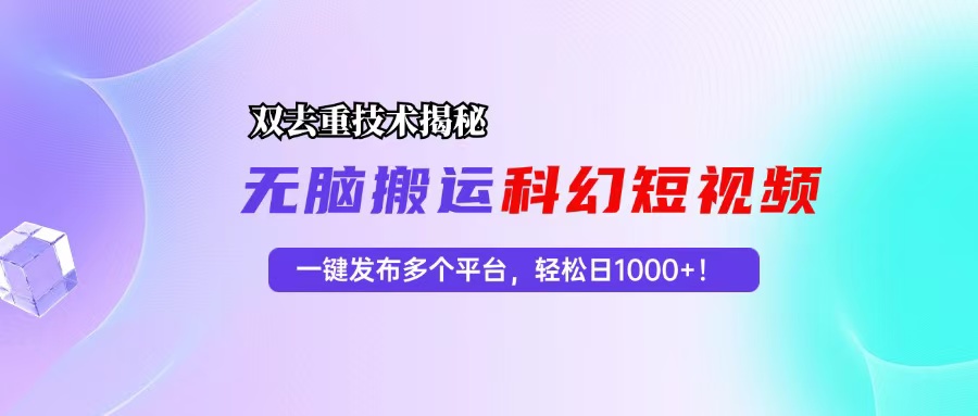 科幻短视频双重去重技术揭秘，一键发布多个平台，轻松日入1000+！-知识创作