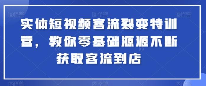 实体短视频客流裂变特训营，教你零基础源源不断获取客流到店-知识创作