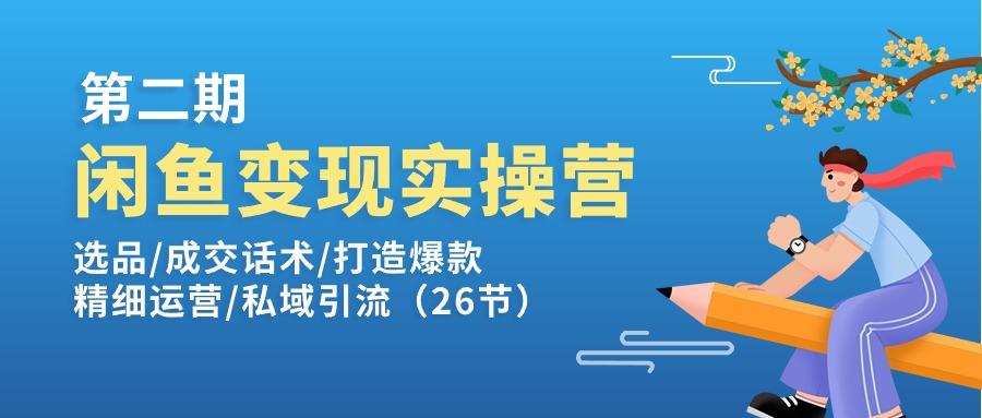 闲鱼变现实操训练营第2期：选品/成交话术/打造爆款/精细运营/私域引流-知识创作