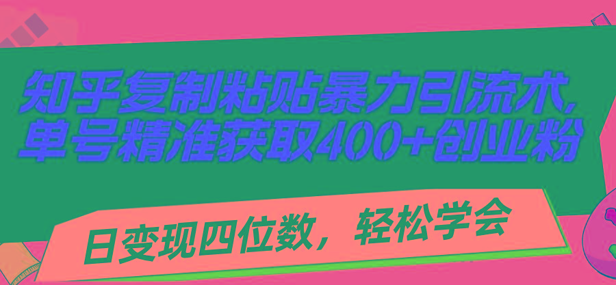 知乎复制粘贴暴力引流术，单号精准获取400+创业粉，日变现四位数，轻松…-知识创作