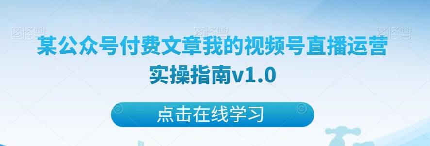 某公众号付费文章我的视频号直播运营实操指南v1.0-知识创作