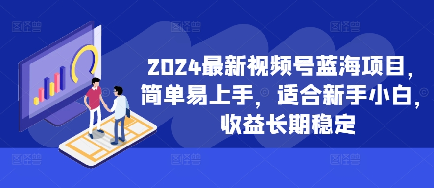 2024最新视频号蓝海项目，简单易上手，适合新手小白，收益长期稳定-知识创作