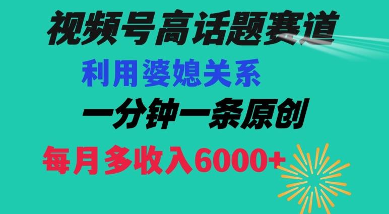 视频号流量赛道{婆媳关系}玩法话题高播放恐怖一分钟一条每月额外收入6000+【揭秘】-知识创作