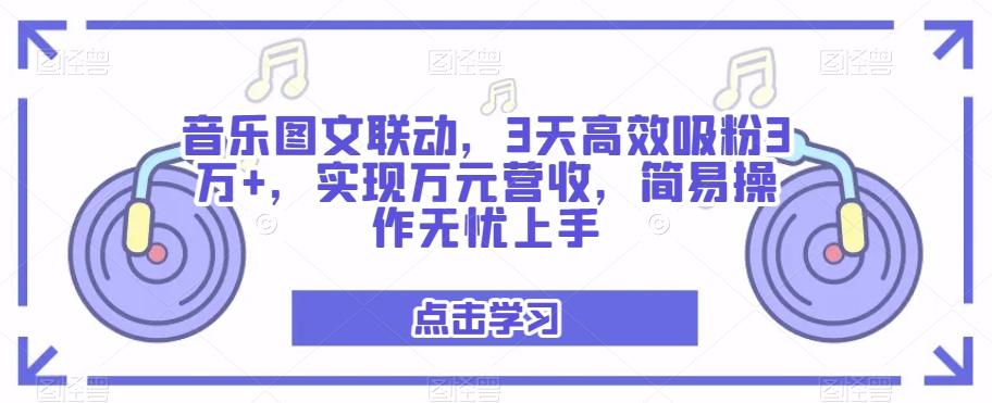音乐图文联动，3天高效吸粉3万+，实现万元营收，简易操作无忧上手-知识创作