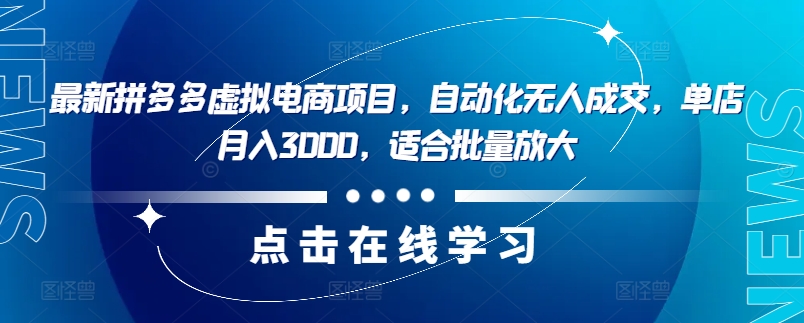 最新拼多多虚拟电商项目，自动化无人成交，单店月入3000，适合批量放大-知识创作