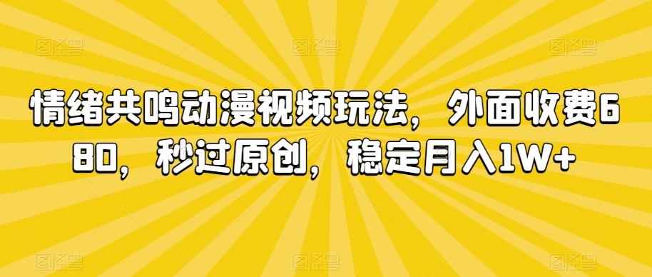 情绪共鸣动漫视频玩法，外面收费680，秒过原创，稳定月入1W+【揭秘】-知识创作