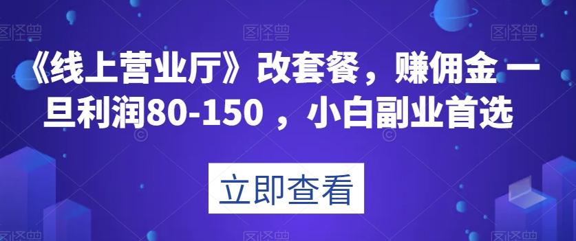 《线上营业厅》改套餐，赚佣金一旦利润80-150，小白副业首选【揭秘】-知识创作