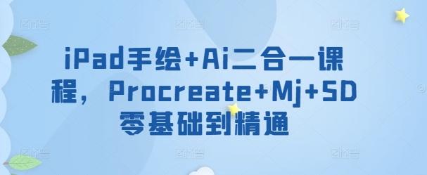 iPad手绘+Ai二合一课程，​Procreate+Mj+SD零基础到精通-知识创作