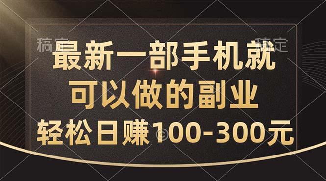 最新一部手机就可以做的副业，轻松日赚100-300元-知识创作