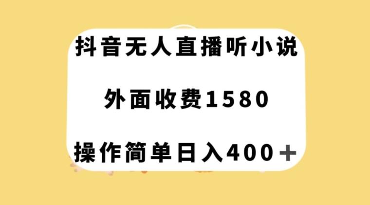 抖音无人直播听小说，外面收费1580，操作简单日入400+【揭秘】-知识创作