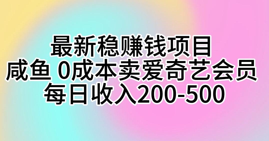 最新稳赚钱项目 咸鱼 0成本卖爱奇艺会员 每日收入200-500-知识创作