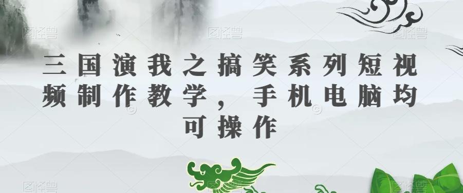 三国演我之搞笑系列短视频制作教学，手机电脑均可操作-知识创作